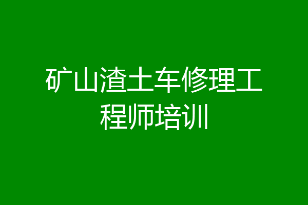 矿山渣土车修理工程师培训