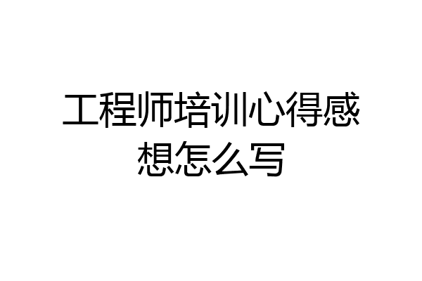 工程师培训心得感想怎么写