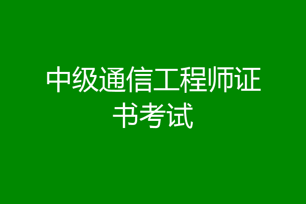 中级通信工程师证书考试