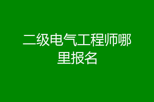 二级电气工程师哪里报名