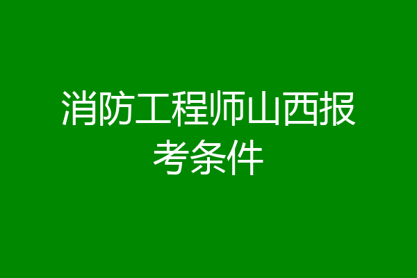 消防工程师山西报考条件