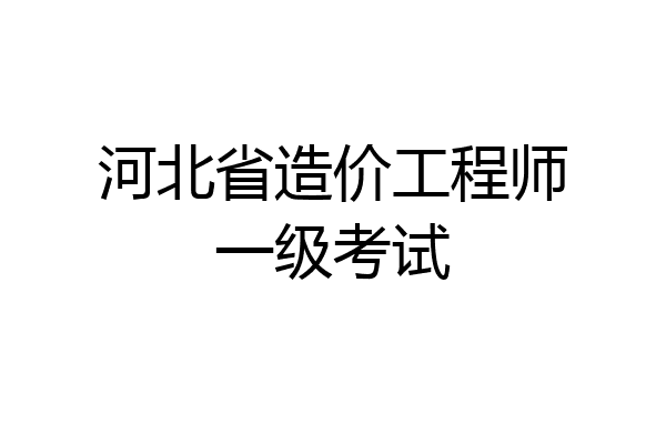 河北省造价工程师一级考试