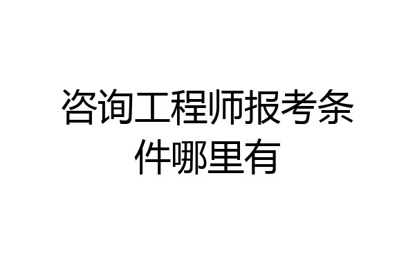 咨询工程师报考条件哪里有