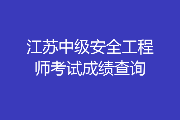 江苏中级安全工程师考试成绩查询