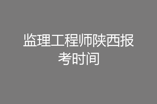 监理工程师陕西报考时间