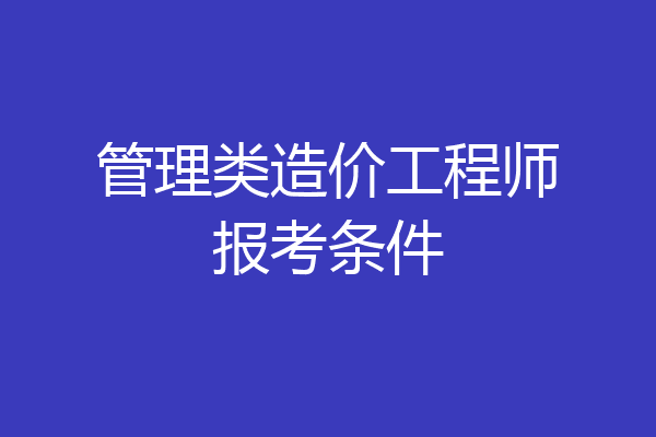 管理类造价工程师报考条件