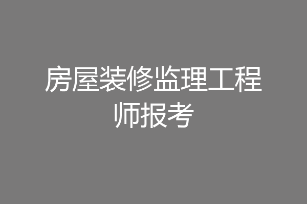 房屋装修监理工程师报考