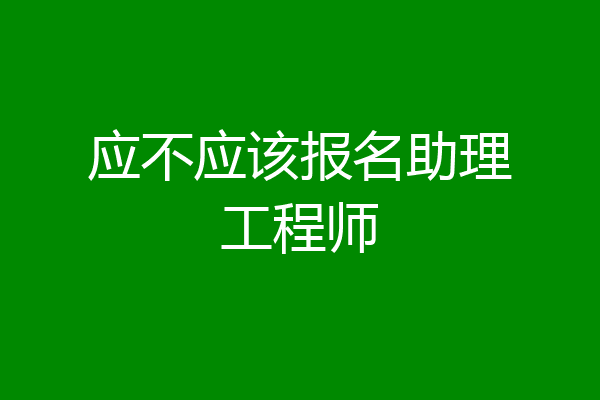 应不应该报名助理工程师