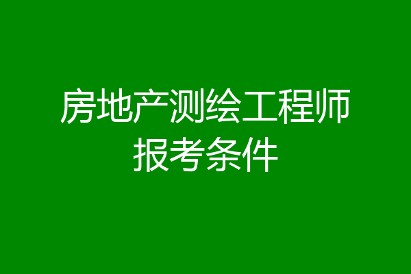 房地产测绘工程师报考条件