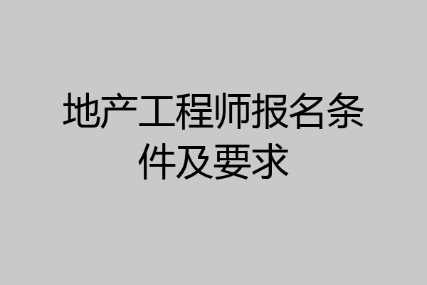 地产工程师报名条件及要求