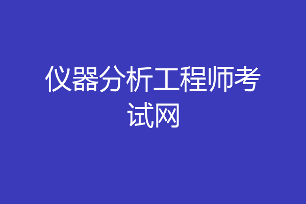 仪器分析工程师考试网