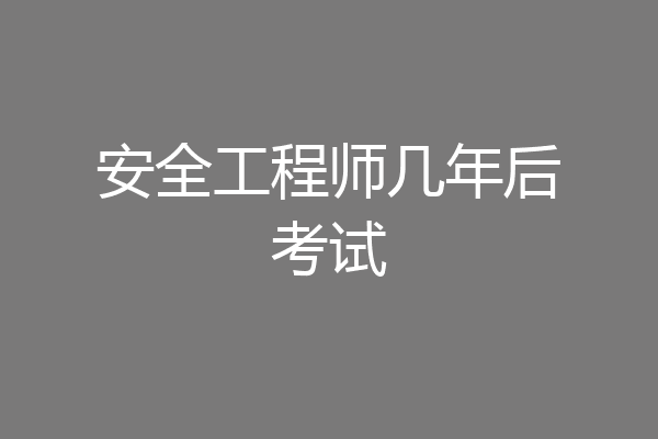 安全工程师几年后考试