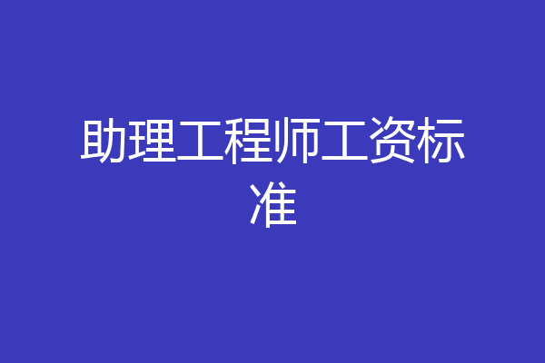 助理工程师工资标准