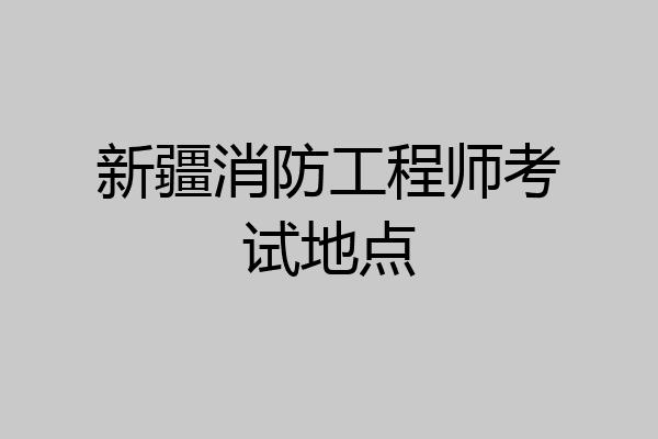 新疆消防工程师考试地点