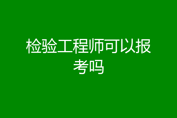 检验工程师可以报考吗