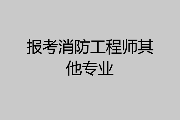 报考消防工程师其他专业