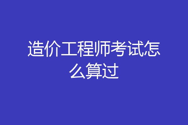 造价工程师考试怎么算过
