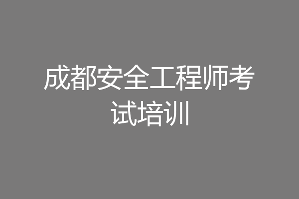 成都安全工程师考试培训