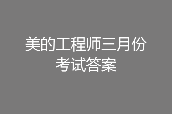 美的工程师三月份考试答案