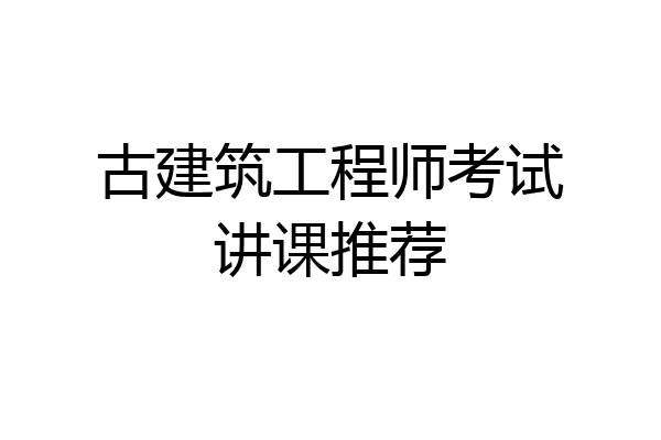古建筑工程师考试讲课推荐