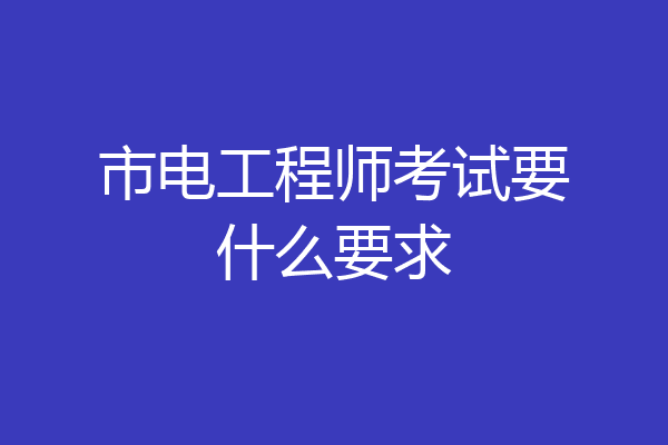 市电工程师考试要什么要求