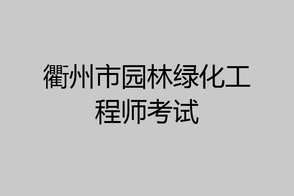 衢州市园林绿化工程师考试