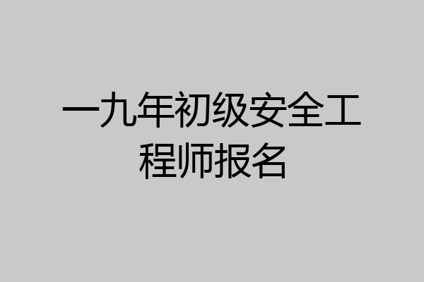 一九年初级安全工程师报名