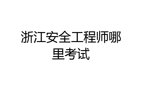 浙江安全工程师哪里考试