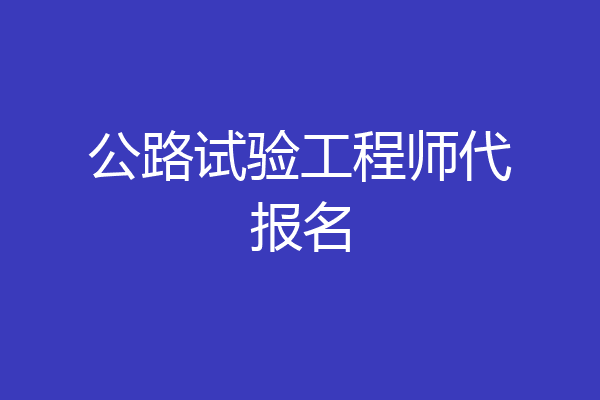 公路试验工程师代报名