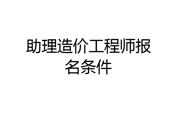 助理造价工程师报名条件
