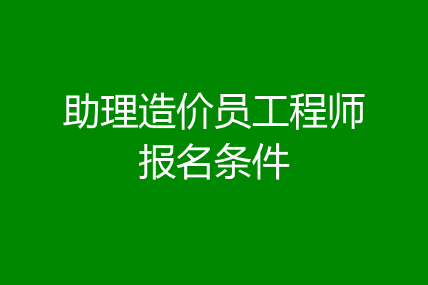 助理造价员工程师报名条件