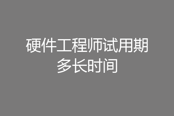 硬件工程师试用期多长时间