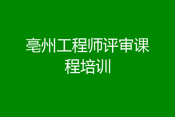 亳州工程师评审课程培训
