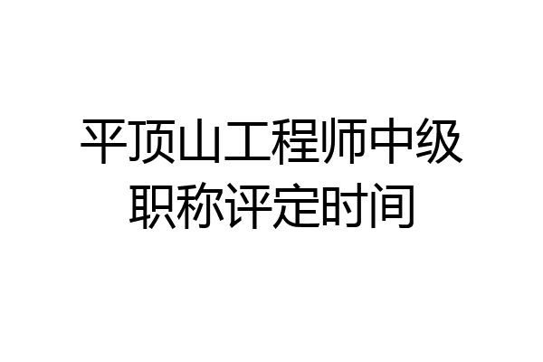 平顶山工程师中级职称评定时间