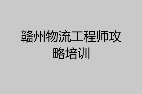 赣州物流工程师攻略培训