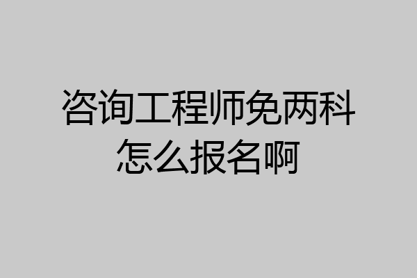咨询工程师免两科怎么报名啊