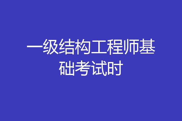 一级结构工程师基础考试时