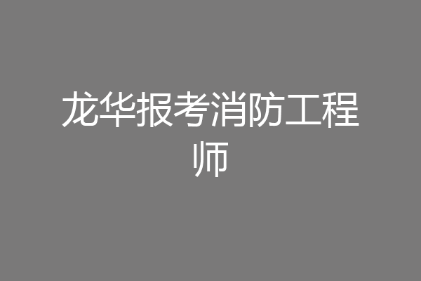 龙华报考消防工程师