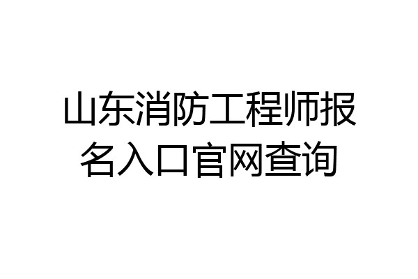 山东消防工程师报名入口官网查询