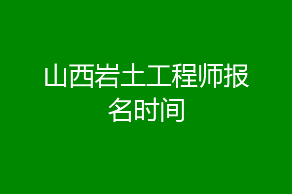 山西岩土工程师报名时间