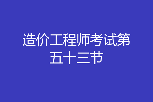 造价工程师考试第五十三节