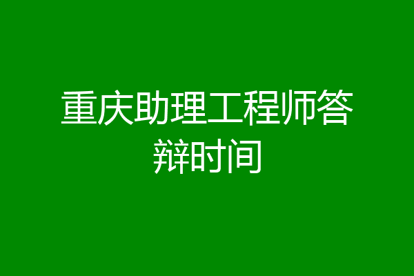 重庆助理工程师答辩时间
