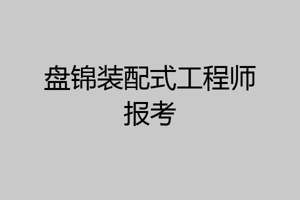 盘锦装配式工程师报考