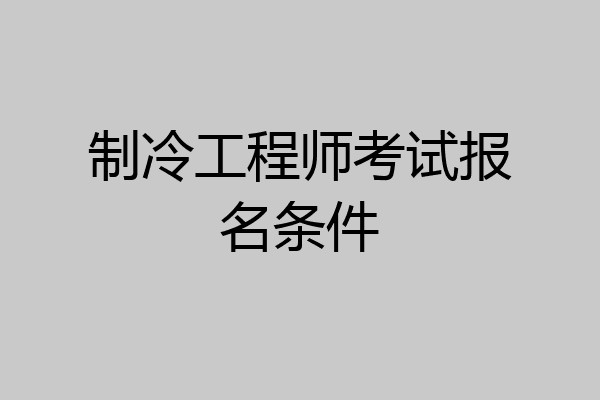 制冷工程师考试报名条件