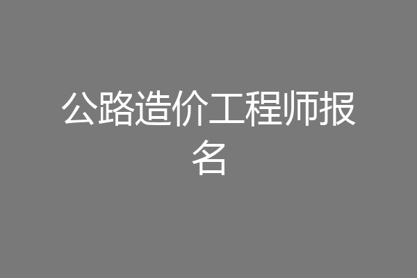 公路造价工程师报名