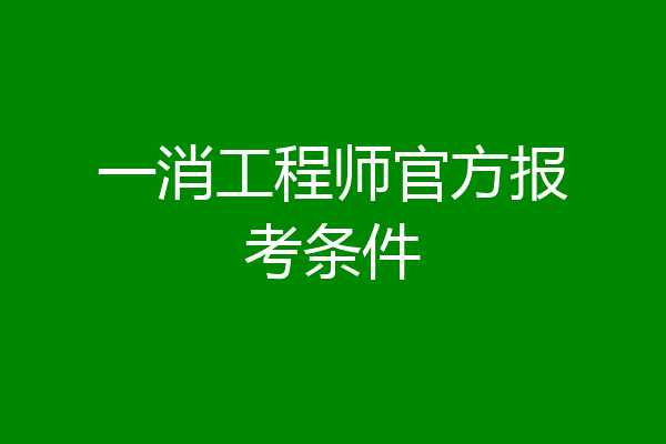 一消工程师官方报考条件
