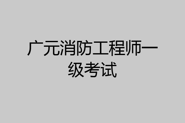 广元消防工程师一级考试