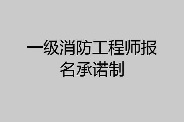 一级消防工程师报名承诺制
