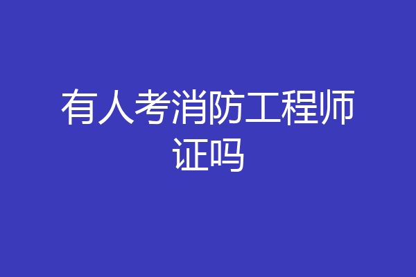 有人考消防工程师证吗