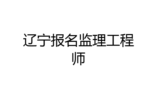 辽宁报名监理工程师